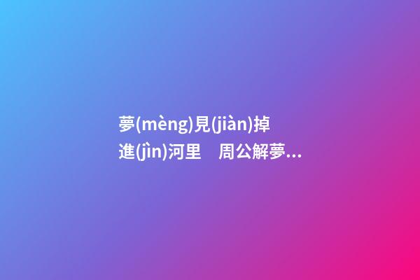 夢(mèng)見(jiàn)掉進(jìn)河里　周公解夢(mèng)之夢(mèng)到掉進(jìn)河里